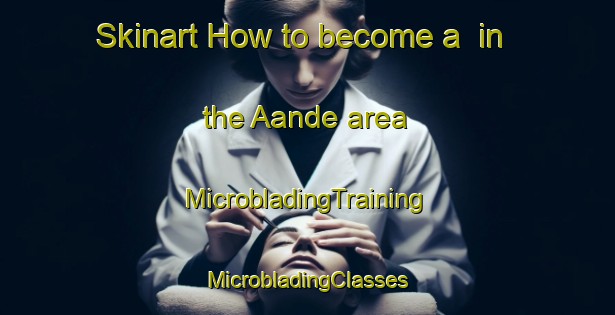 Skinart How to become a  in the Aande area | #MicrobladingTraining #MicrobladingClasses #SkinartTraining-Nigeria