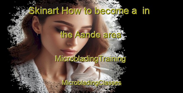 Skinart How to become a  in the Aande area | #MicrobladingTraining #MicrobladingClasses #SkinartTraining-Nigeria