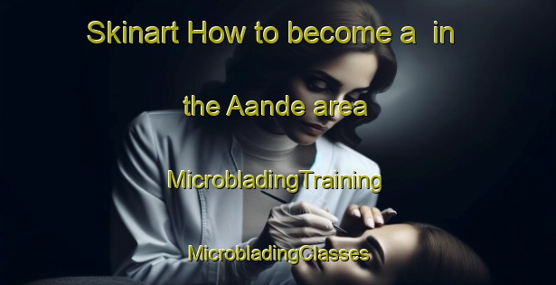 Skinart How to become a  in the Aande area | #MicrobladingTraining #MicrobladingClasses #SkinartTraining-Nigeria