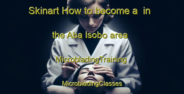 Skinart How to become a  in the Aba Isobo area | #MicrobladingTraining #MicrobladingClasses #SkinartTraining-Nigeria