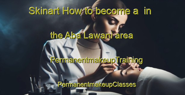 Skinart How to become a  in the Aba Lawani area | #PermanentmakeupTraining #PermanentmakeupClasses #SkinartTraining-Nigeria