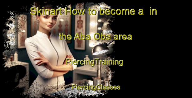 Skinart How to become a  in the Aba Oba area | #PiercingTraining #PiercingClasses #SkinartTraining-Nigeria