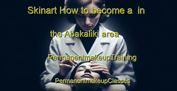 Skinart How to become a  in the Abakaliki area | #PermanentmakeupTraining #PermanentmakeupClasses #SkinartTraining-Nigeria