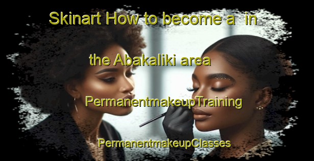 Skinart How to become a  in the Abakaliki area | #PermanentmakeupTraining #PermanentmakeupClasses #SkinartTraining-Nigeria