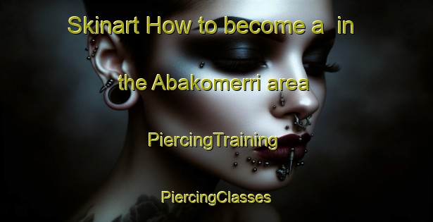 Skinart How to become a  in the Abakomerri area | #PiercingTraining #PiercingClasses #SkinartTraining-Nigeria