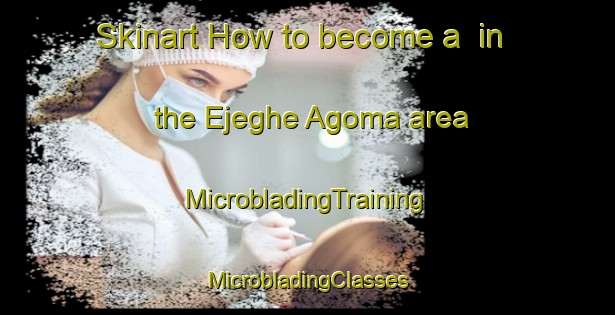 Skinart How to become a  in the Ejeghe Agoma area | #MicrobladingTraining #MicrobladingClasses #SkinartTraining-Nigeria