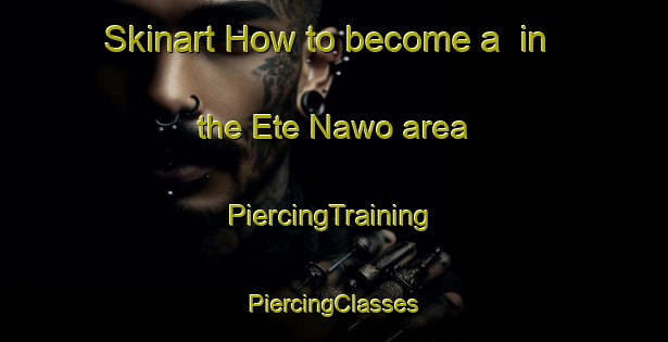 Skinart How to become a  in the Ete Nawo area | #PiercingTraining #PiercingClasses #SkinartTraining-Nigeria