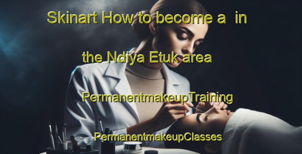 Skinart How to become a  in the Ndiya Etuk area | #PermanentmakeupTraining #PermanentmakeupClasses #SkinartTraining-Nigeria