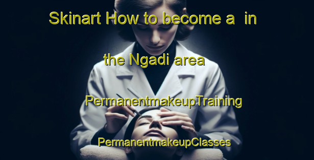 Skinart How to become a  in the Ngadi area | #PermanentmakeupTraining #PermanentmakeupClasses #SkinartTraining-Nigeria