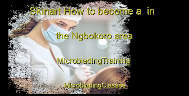 Skinart How to become a  in the Ngbokoro area | #MicrobladingTraining #MicrobladingClasses #SkinartTraining-Nigeria