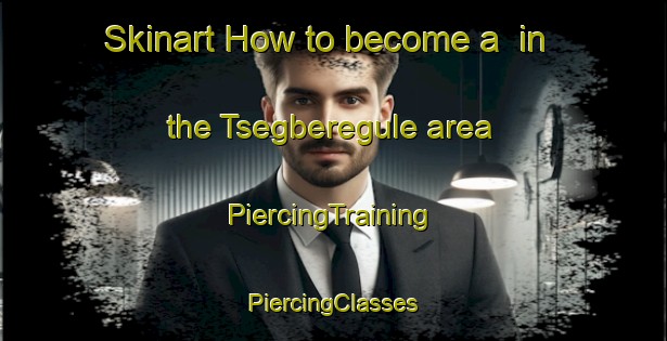 Skinart How to become a  in the Tsegberegule area | #PiercingTraining #PiercingClasses #SkinartTraining-Nigeria