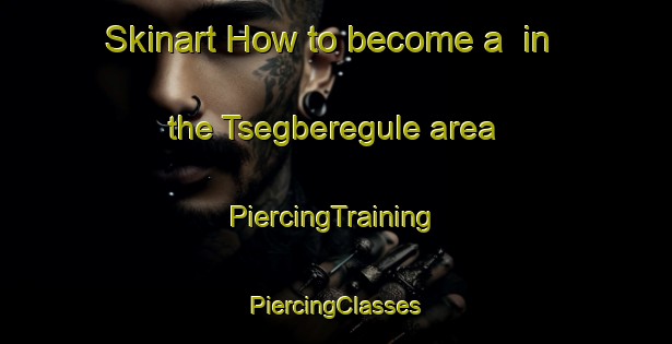 Skinart How to become a  in the Tsegberegule area | #PiercingTraining #PiercingClasses #SkinartTraining-Nigeria