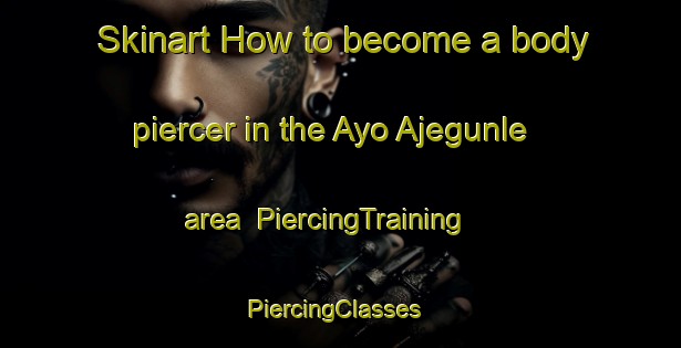 Skinart How to become a body piercer in the Ayo Ajegunle area | PiercingTraining | PiercingClasses | SkinartTraining-Nigeria