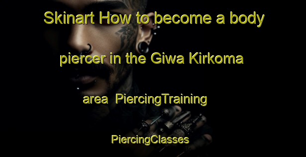 Skinart How to become a body piercer in the Giwa Kirkoma area | PiercingTraining | PiercingClasses | SkinartTraining-Nigeria