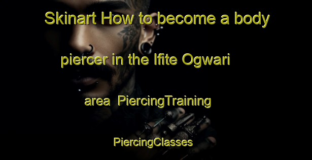Skinart How to become a body piercer in the Ifite Ogwari area | PiercingTraining | PiercingClasses | SkinartTraining-Nigeria