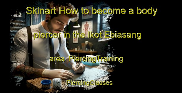 Skinart How to become a body piercer in the Ikot Ebiasang area | PiercingTraining | PiercingClasses | SkinartTraining-Nigeria