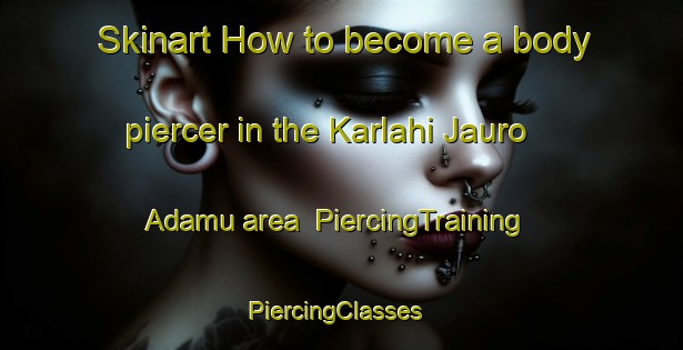 Skinart How to become a body piercer in the Karlahi Jauro Adamu area | PiercingTraining | PiercingClasses | SkinartTraining-Nigeria