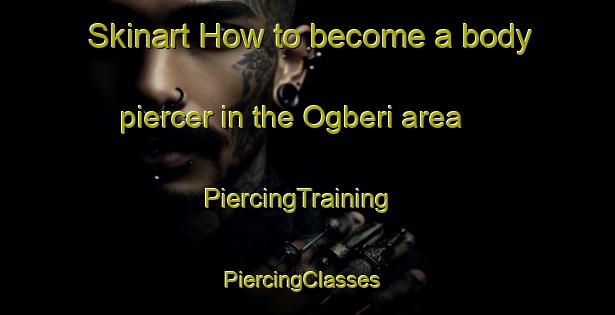 Skinart How to become a body piercer in the Ogberi area | PiercingTraining | PiercingClasses | SkinartTraining-Nigeria