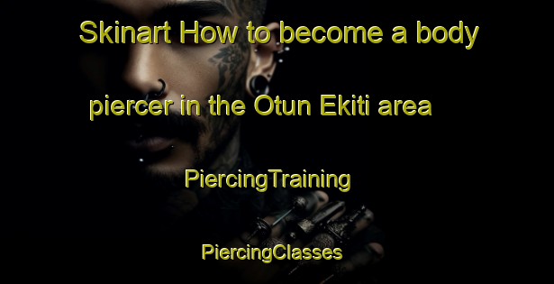 Skinart How to become a body piercer in the Otun Ekiti area | PiercingTraining | PiercingClasses | SkinartTraining-Nigeria