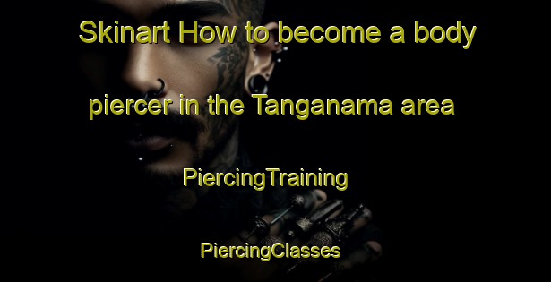 Skinart How to become a body piercer in the Tanganama area | PiercingTraining | PiercingClasses | SkinartTraining-Nigeria