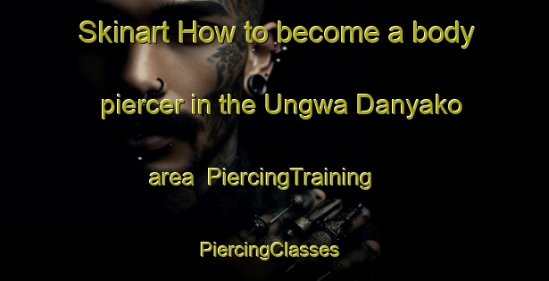 Skinart How to become a body piercer in the Ungwa Danyako area | PiercingTraining | PiercingClasses | SkinartTraining-Nigeria