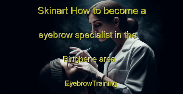 Skinart How to become a eyebrow specialist in the Birigbene area | EyebrowTraining | EyebrowClasses | SkinartTraining-Nigeria
