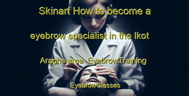 Skinart How to become a eyebrow specialist in the Ikot Aragha area | EyebrowTraining | EyebrowClasses | SkinartTraining-Nigeria