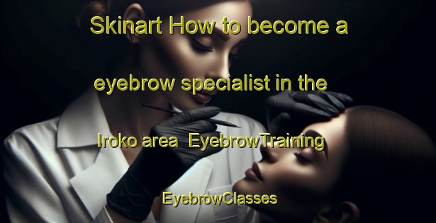 Skinart How to become a eyebrow specialist in the Iroko area | EyebrowTraining | EyebrowClasses | SkinartTraining-Nigeria