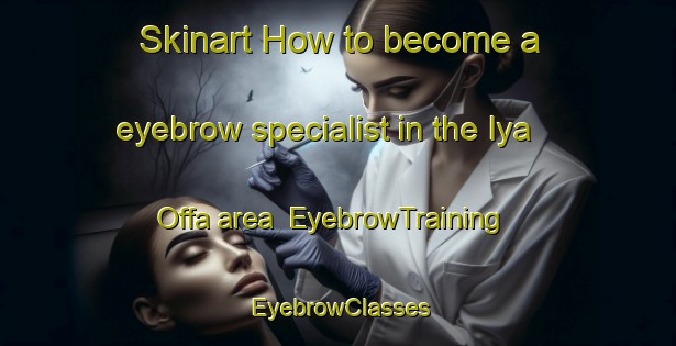 Skinart How to become a eyebrow specialist in the Iya Offa area | EyebrowTraining | EyebrowClasses | SkinartTraining-Nigeria