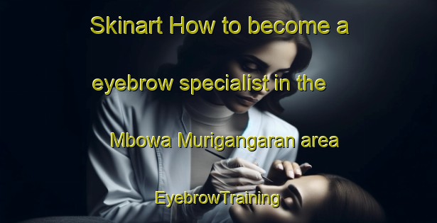 Skinart How to become a eyebrow specialist in the Mbowa Murigangaran area | EyebrowTraining | EyebrowClasses | SkinartTraining-Nigeria