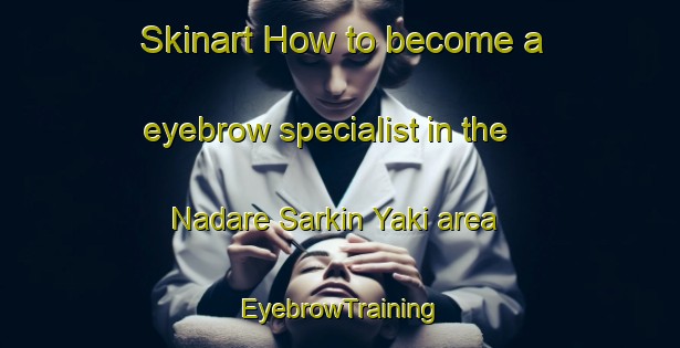 Skinart How to become a eyebrow specialist in the Nadare Sarkin Yaki area | EyebrowTraining | EyebrowClasses | SkinartTraining-Nigeria