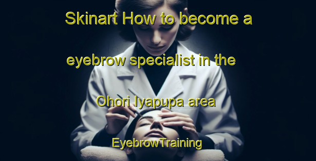 Skinart How to become a eyebrow specialist in the Ohori Iyapupa area | EyebrowTraining | EyebrowClasses | SkinartTraining-Nigeria