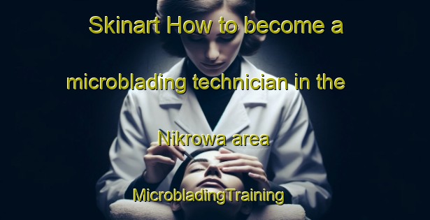 Skinart How to become a microblading technician in the Nikrowa area | MicrobladingTraining | MicrobladingClasses | SkinartTraining-Nigeria