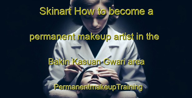Skinart How to become a permanent makeup artist in the Bakin Kasuan Gwari area | PermanentmakeupTraining | PermanentmakeupClasses | SkinartTraining-Nigeria