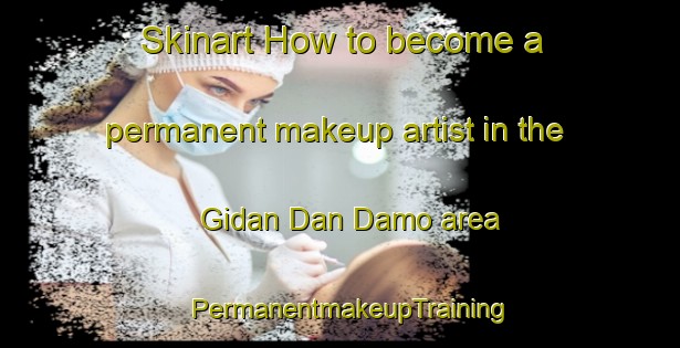 Skinart How to become a permanent makeup artist in the Gidan Dan Damo area | PermanentmakeupTraining | PermanentmakeupClasses | SkinartTraining-Nigeria