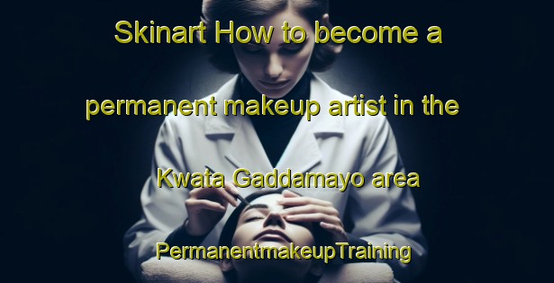 Skinart How to become a permanent makeup artist in the Kwata Gaddamayo area | PermanentmakeupTraining | PermanentmakeupClasses | SkinartTraining-Nigeria