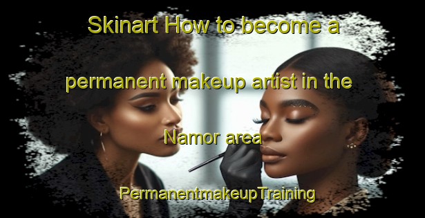 Skinart How to become a permanent makeup artist in the Namor area | PermanentmakeupTraining | PermanentmakeupClasses | SkinartTraining-Nigeria