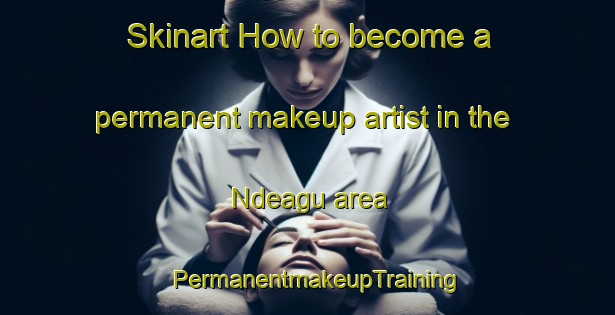 Skinart How to become a permanent makeup artist in the Ndeagu area | PermanentmakeupTraining | PermanentmakeupClasses | SkinartTraining-Nigeria