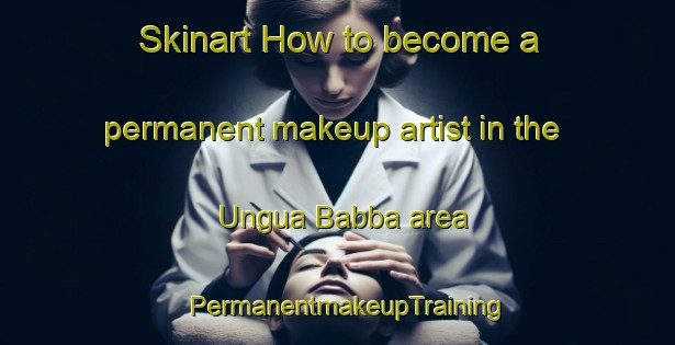Skinart How to become a permanent makeup artist in the Ungua Babba area | PermanentmakeupTraining | PermanentmakeupClasses | SkinartTraining-Nigeria