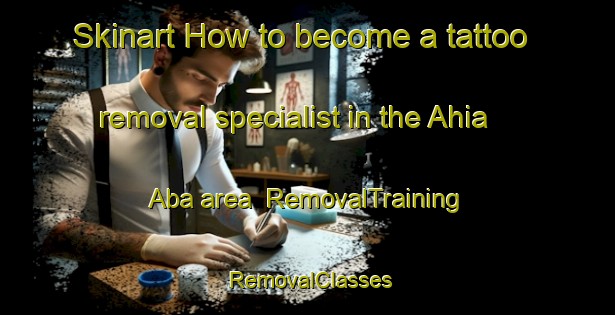 Skinart How to become a tattoo removal specialist in the Ahia Aba area | RemovalTraining | RemovalClasses | SkinartTraining-Nigeria