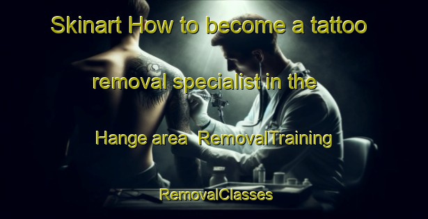 Skinart How to become a tattoo removal specialist in the Hange area | RemovalTraining | RemovalClasses | SkinartTraining-Nigeria