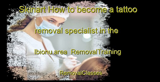 Skinart How to become a tattoo removal specialist in the Ibionu area | RemovalTraining | RemovalClasses | SkinartTraining-Nigeria