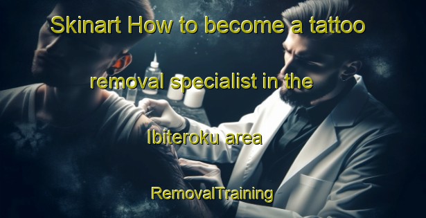 Skinart How to become a tattoo removal specialist in the Ibiteroku area | RemovalTraining | RemovalClasses | SkinartTraining-Nigeria
