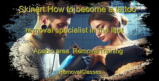Skinart How to become a tattoo removal specialist in the Ikot Apabio area | RemovalTraining | RemovalClasses | SkinartTraining-Nigeria