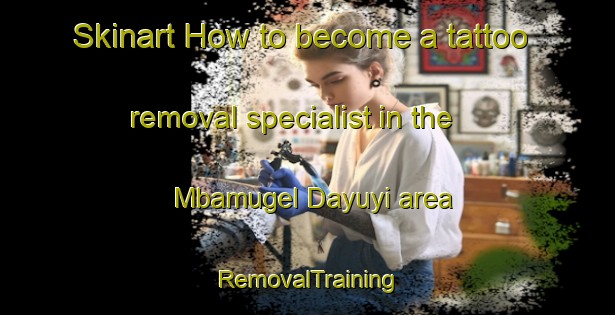 Skinart How to become a tattoo removal specialist in the Mbamugel Dayuyi area | RemovalTraining | RemovalClasses | SkinartTraining-Nigeria