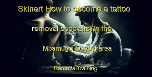 Skinart How to become a tattoo removal specialist in the Mbamugel Dayuyi area | RemovalTraining | RemovalClasses | SkinartTraining-Nigeria