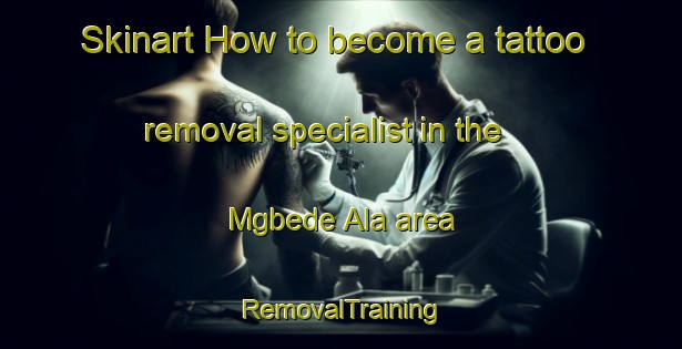 Skinart How to become a tattoo removal specialist in the Mgbede Ala area | RemovalTraining | RemovalClasses | SkinartTraining-Nigeria