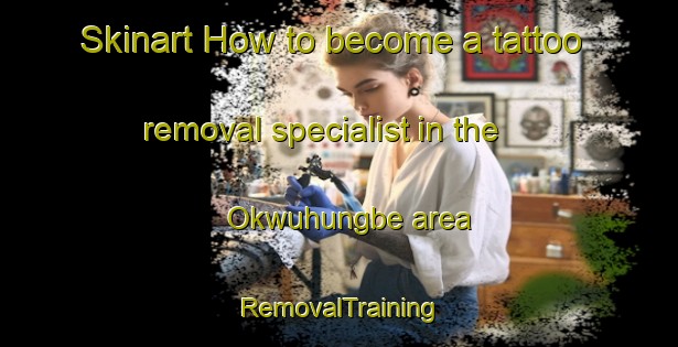 Skinart How to become a tattoo removal specialist in the Okwuhungbe area | RemovalTraining | RemovalClasses | SkinartTraining-Nigeria