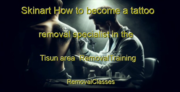 Skinart How to become a tattoo removal specialist in the Tisun area | RemovalTraining | RemovalClasses | SkinartTraining-Nigeria
