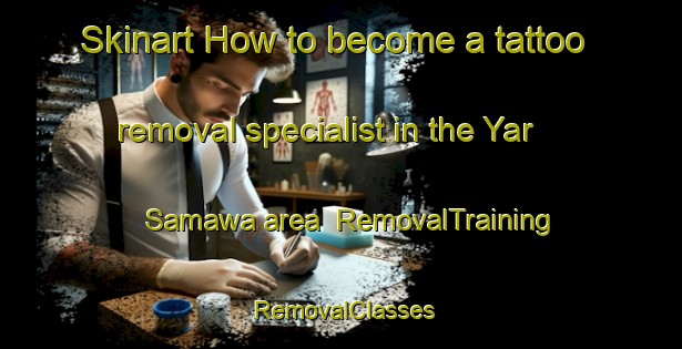 Skinart How to become a tattoo removal specialist in the Yar Samawa area | RemovalTraining | RemovalClasses | SkinartTraining-Nigeria